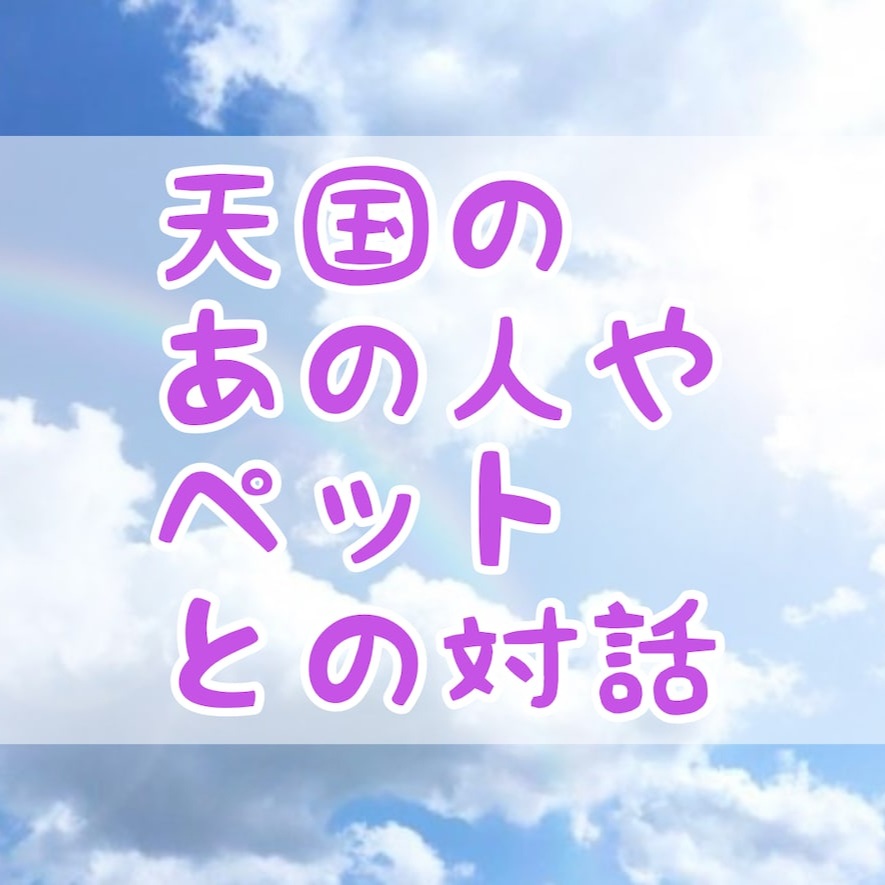 天国にいるあの人やペットと対話します